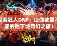 探索狂人DNF：讓你欲罷不能的地下城奇幻之旅！