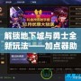 解鎖地下城與勇士全新玩法——加點器助你輕松打造最強角色