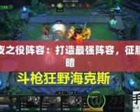 永夜之役陣容：打造最強陣容，征服黑暗