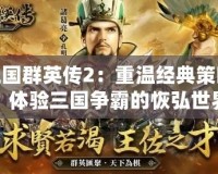 三國群英傳2：重溫經典策略，體驗三國爭霸的恢弘世界