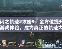 《閃之軌跡2攻略9：全方位提升你的游戲體驗，成為真正的軌跡大師！》
