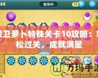 保衛蘿卜特殊關卡10攻略：輕松過關，成就滿星