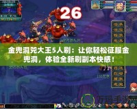 金兜洞兕大王5人刷：讓你輕松征服金兜洞，體驗全新刷副本快感！
