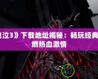 《鬼泣3》下載地址揭秘：暢玩經典，重燃熱血激情