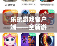 樂玩游戲客戶端——全新游戲體驗，隨時暢享精彩時光