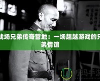 戰(zhàn)場(chǎng)兄弟傳奇營地：一場(chǎng)超越游戲的兄弟情誼