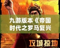 九游版本《帝國時代之羅馬復興》：重現古羅馬榮耀，暢享策略巔峰