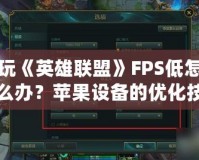 玩《英雄聯(lián)盟》FPS低怎么辦？蘋果設備的優(yōu)化技巧全攻略