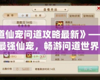 《問道仙寵問道攻略最新》——打造最強仙寵，暢游問道世界！