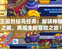 洛克王國烈鉆鳥任務：解鎖神秘飛翔之翼，勇闖全新冒險之旅！