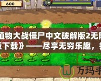 《植物大戰僵尸中文破解版2無限鉆石版下載》——盡享無窮樂趣，打造最強植物防線