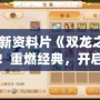 夢(mèng)幻新資料片《雙龍之戰(zhàn)》來(lái)襲！重燃經(jīng)典，開(kāi)啟全新冒險(xiǎn)篇章！