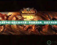 《魔獸爭霸3冰封王座中文版：帶你重溫經典，征戰艾澤拉斯》