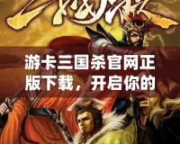 游卡三國殺官網正版下載，開啟你的三國智斗之旅！