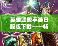 英雄聯盟手游日服版下載——暢享全新競技體驗，挑戰極限對決！