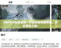 DNF520創(chuàng)角活動(dòng)：打造你的專屬英雄，開(kāi)啟冒險(xiǎn)之旅！