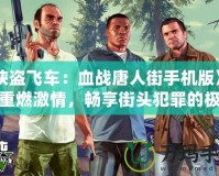 《俠盜飛車：血戰(zhàn)唐人街手機(jī)版》——重燃激情，暢享街頭犯罪的極致快感！