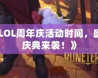 《LOL周年慶活動(dòng)時(shí)間，盛大慶典來(lái)襲！》