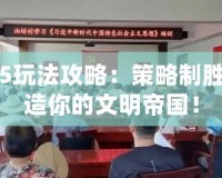 文明5玩法攻略：策略制勝，打造你的文明帝國！