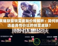 英雄聯盟銳雯皮膚價格解析：如何挑選最具性價比的銳雯皮膚？