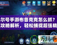賽爾號手游布魯克克怎么抓？詳細(xì)攻略解析，輕松捕捉超強(qiáng)精靈！
