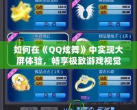 如何在《QQ炫舞》中實現大屏體驗，暢享極致游戲視覺