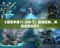 《魔獸爭霸31.32補丁：重燃經典，煥發全新生機》