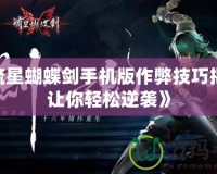 《流星蝴蝶劍手機版作弊技巧揭秘，讓你輕松逆襲》