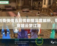仙劍奇俠傳五前傳劇情深度解析，帶你穿越云夢江湖