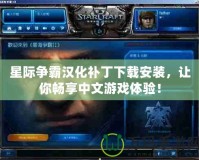 星際爭霸漢化補(bǔ)丁下載安裝，讓你暢享中文游戲體驗(yàn)！