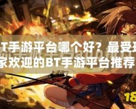 BT手游平臺哪個好？最受玩家歡迎的BT手游平臺推薦！