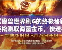 《魔獸世界刷G的終極秘籍：輕松賺取海量金幣，快速提升財富》