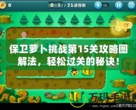 保衛(wèi)蘿卜挑戰(zhàn)第15關攻略圖解法，輕松過關的秘訣！
