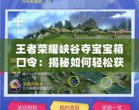王者榮耀峽谷奪寶寶箱口令：揭秘如何輕松獲得超值獎勵！