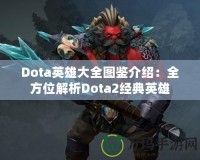 Dota英雄大全圖鑒介紹：全方位解析Dota2經典英雄