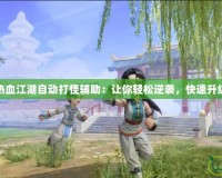 熱血江湖自動打怪輔助：讓你輕松逆襲，快速升級