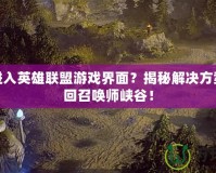 無法進入英雄聯盟游戲界面？揭秘解決方案，重回召喚師峽谷！