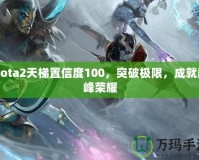 Dota2天梯置信度100，突破極限，成就巔峰榮耀