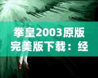 拳皇2003原版完美版下載：經(jīng)典街機重現(xiàn)，暢玩不止！