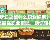 新夢幻之城什么職業(yè)好用？解鎖最強(qiáng)職業(yè)搭配，助你輕松稱霸！
