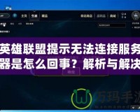 英雄聯(lián)盟提示無法連接服務(wù)器是怎么回事？解析與解決方法