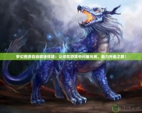夢幻西游自動喊話祥瑞：讓你在游戲中閃耀光輝，助力升級之路！