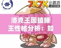 洛克王國瞌睡王性格分析：如何打造最強瞌睡王？