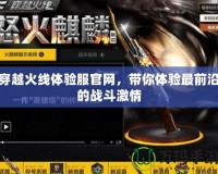 穿越火線體驗服官網(wǎng)，帶你體驗最前沿的戰(zhàn)斗激情