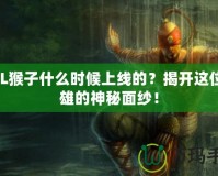 LOL猴子什么時候上線的？揭開這位英雄的神秘面紗！