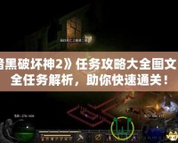 《暗黑破壞神2》任務攻略大全圖文：最全任務解析，助你快速通關！
