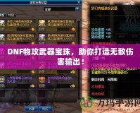 DNF物攻武器寶珠，助你打造無敵傷害輸出！