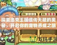 探索洛克王國遺傳天賦的奧秘，開啟你的寵物養成之旅