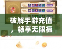 破解手游充值，暢享無限福利——手游充值破解器安卓版詳解