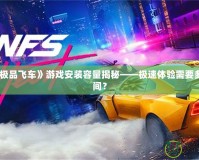 電腦《極品飛車》游戲安裝容量揭秘——極速體驗需要多少G空間？